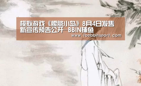 模拟游戏《朦胧小岛》8月4日发售 新宣传预告公开-BBIN捕鱼(图3) BBIN直播