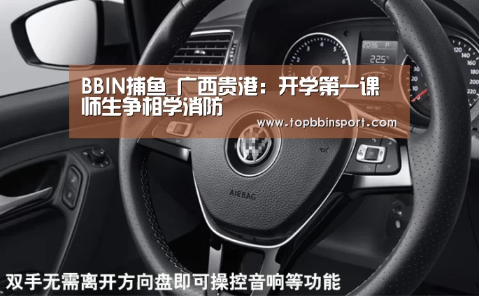 BBIN捕鱼_广西贵港:开学第一课 师生争相学消防(图3) BBIN下载