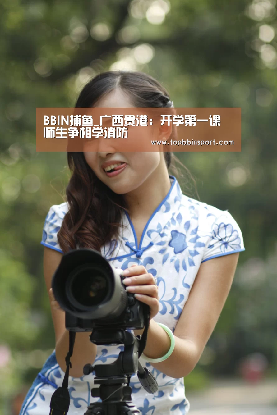 BBIN捕鱼_广西贵港:开学第一课 师生争相学消防(图4) BBIN捕鱼