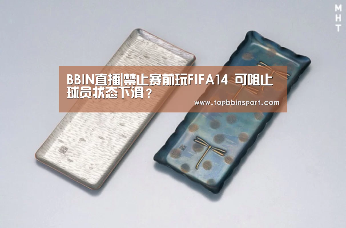 BBIN直播|禁止赛前玩FIFA14 可阻止球员状态下滑?(图1) BBIN下载