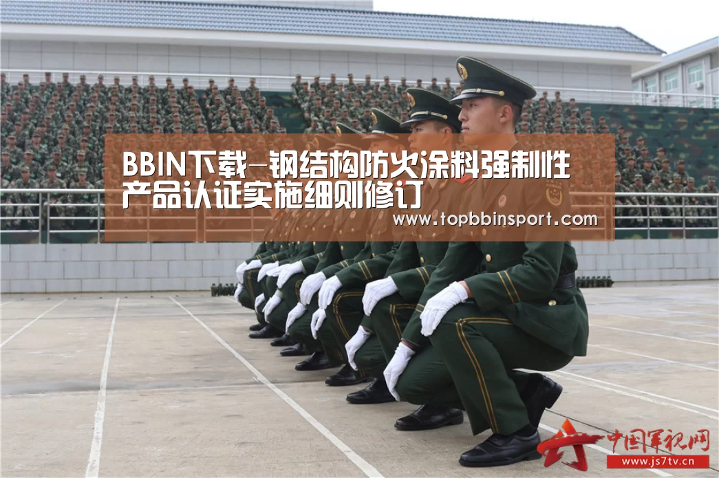 BBIN下载-钢结构防火涂料强制性产品认证实施细则修订(图2) BBIN捕鱼