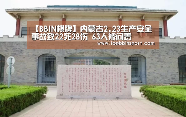 【BBIN棋牌】内蒙古2.23生产安全事故致22死28伤 63人被问责(图4) BBIN棋牌