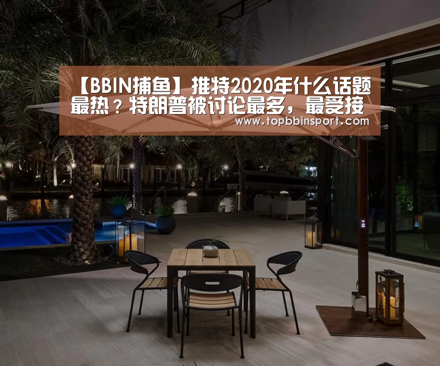 【BBIN捕鱼】推特2020年什么话题最热?特朗普被讨论最多,最受接待推文尚有其人(图2) BBIN棋牌