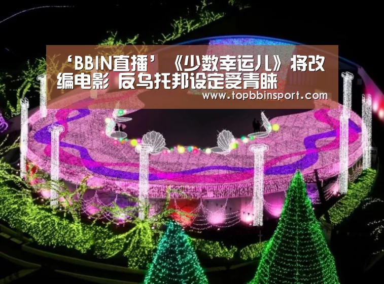 ‘BBIN直播’《少数幸运儿》将改编电影 反乌托邦设定受青睐(图1) BBIN捕鱼